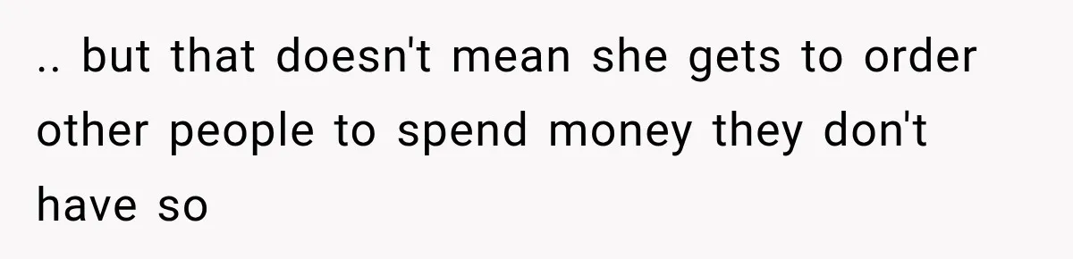 .. but that doesn't mean she gets to order other people to spend money they don't have so