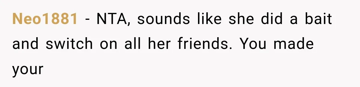 Neo1881 − NTA, sounds like she did a bait and switch on all her friends. You made your