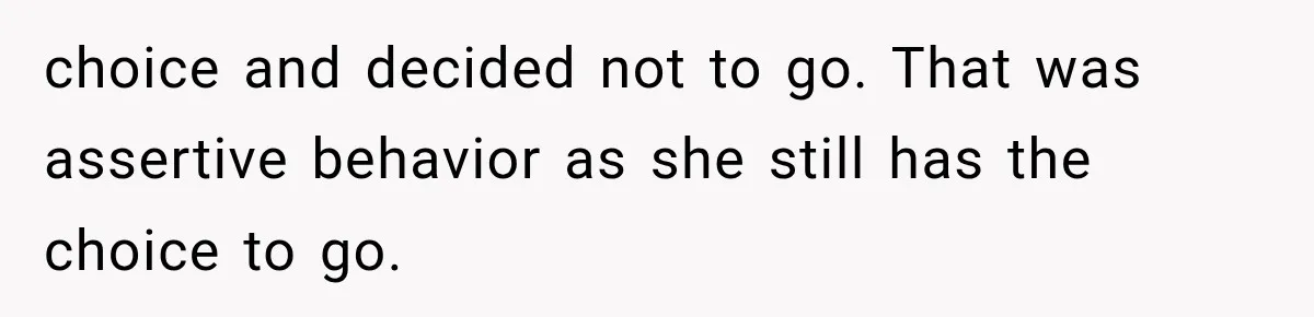 choice and decided not to go. That was assertive behavior as she still has the choice to go.