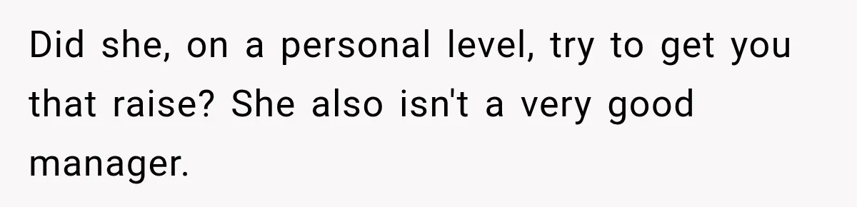 Did she, on a personal level, try to get you that raise? She also isn't a very good manager.