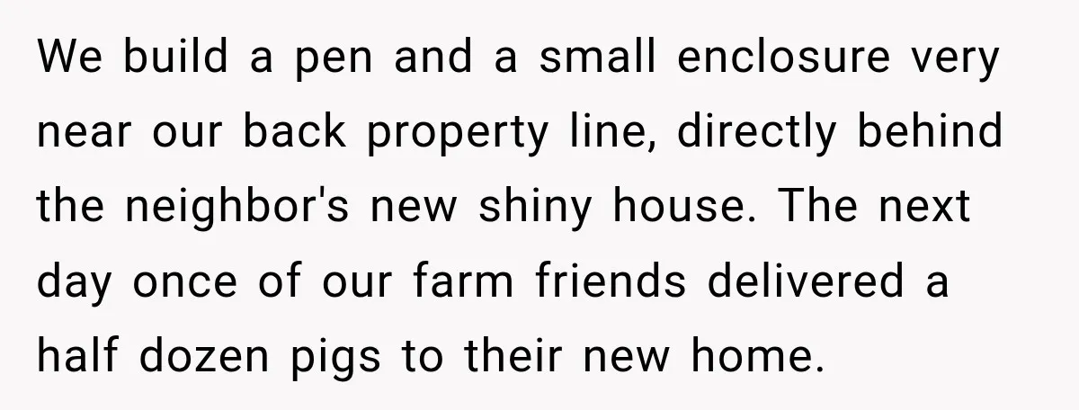 Neighbor Sued Over Six Inches of Fence, So This Rancher Gave Him Exactly What He Asked For We build a pen and a small enclosure very near our back property line, directly behind the neighbor's new shiny house. The next day once of our farm friends delivered...