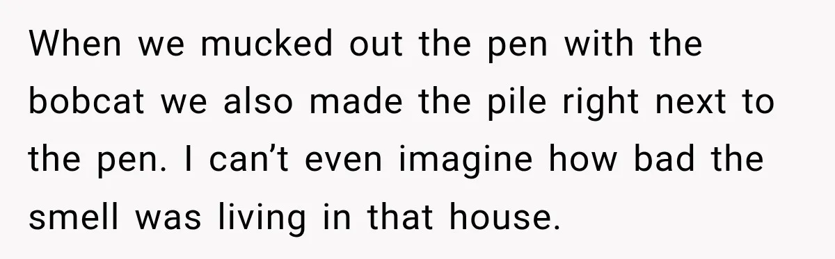 Neighbor Sued Over Six Inches of Fence, So This Rancher Gave Him Exactly What He Asked For When we mucked out the pen with the bobcat we also made the pile right next to the pen. I can’t even imagine how bad the smell was living in...