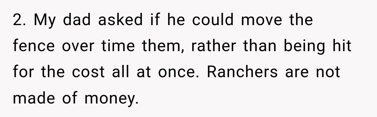 Neighbor Sued Over Six Inches of Fence, So This Rancher Gave Him Exactly What He Asked For 2. My dad asked if he could move the fence over time them, rather than being hit for the cost all at once. Ranchers are not made of money.