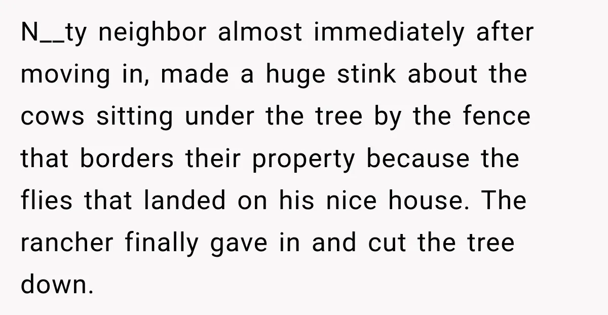 Neighbor Sued Over Six Inches of Fence, So This Rancher Gave Him Exactly What He Asked For N__ty neighbor almost immediately after moving in, made a huge stink about the cows sitting under the tree by the fence that borders their property because the flies that landed...