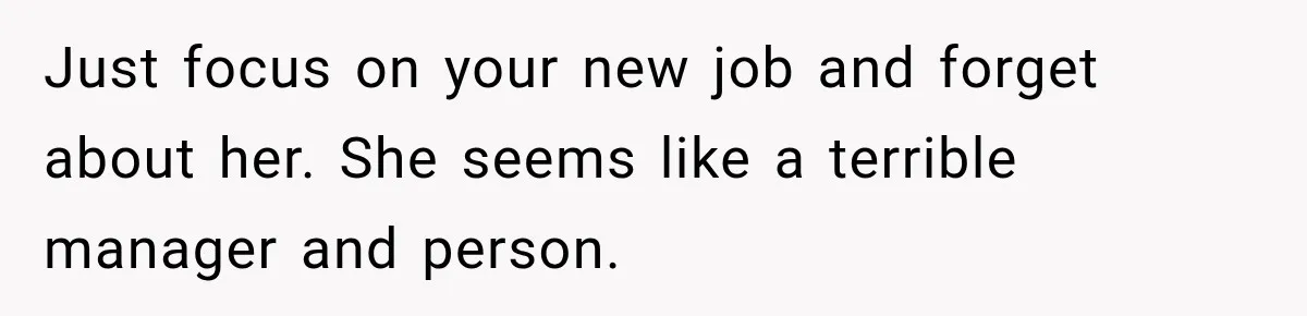 Just focus on your new job and forget about her. She seems like a terrible manager and person.