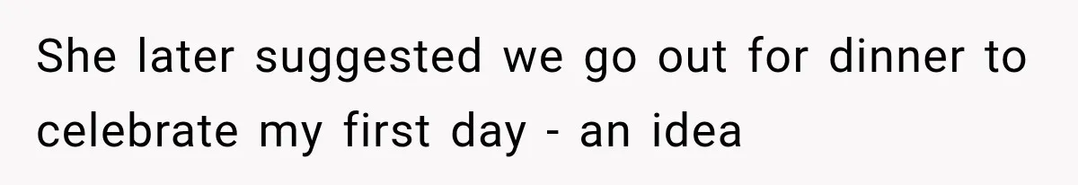 She later suggested we go out for dinner to celebrate my first day - an idea
