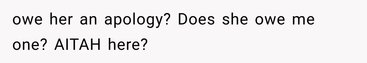 owe her an apology? Does she owe me one? AITAH here?