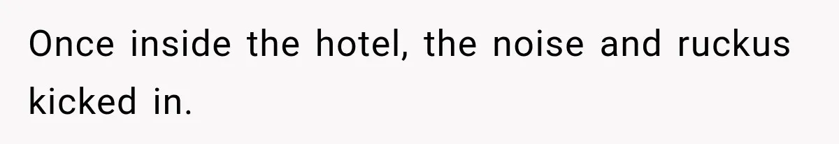 Once inside the hotel, the noise and ruckus kicked in.