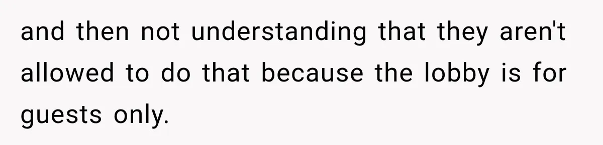 and then not understanding that they aren't allowed to do that because the lobby is for guests only.