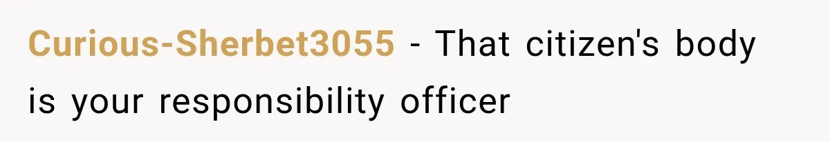 Curious-Sherbet3055 − That citizen's body is your responsibility officer