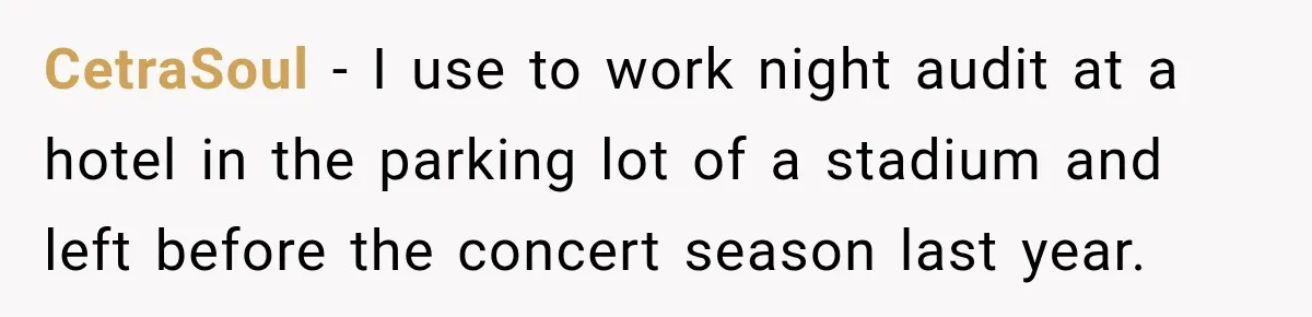 CetraSoul − I use to work night audit at a hotel in the parking lot of a stadium and left before the concert season last year.