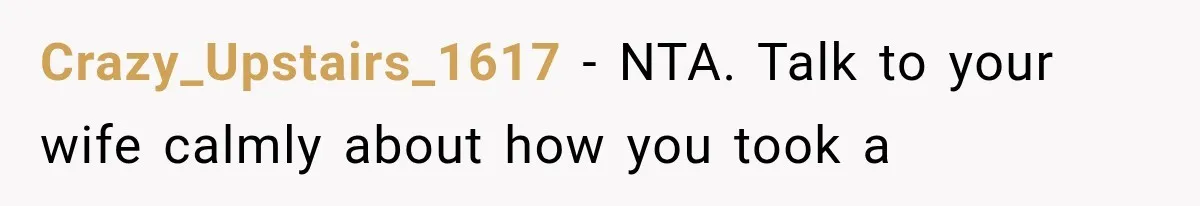 Crazy_Upstairs_1617 − NTA. Talk to your wife calmly about how you took a