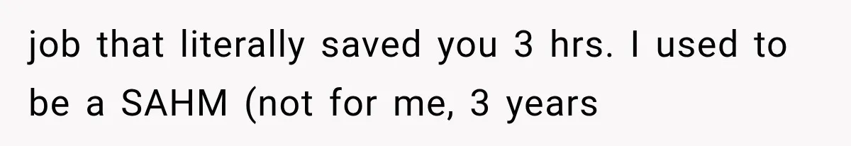 job that literally saved you 3 hrs. I used to be a SAHM (not for me, 3 years