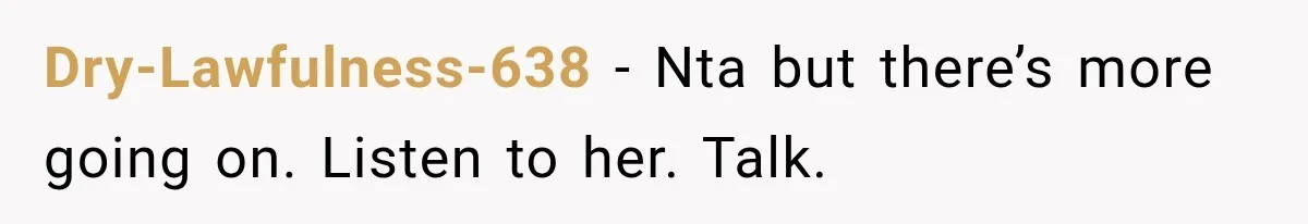Dry-Lawfulness-638 − Nta but there’s more going on. Listen to her. Talk.