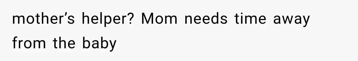 mother’s helper? Mom needs time away from the baby