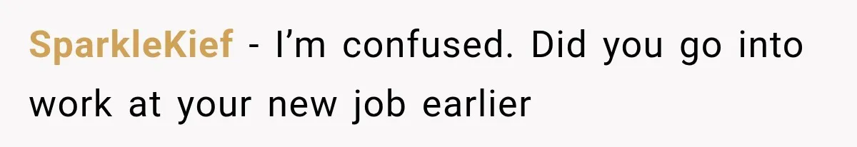 SparkleKief − I’m confused. Did you go into work at your new job earlier