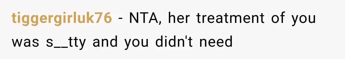 tiggergirluk76 − NTA, her treatment of you was s__tty and you didn't need