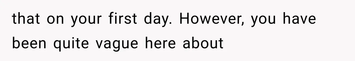 that on your first day. However, you have been quite vague here about