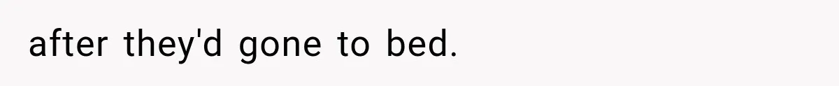 after they'd gone to bed.