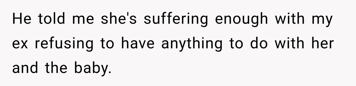 He told me she's suffering enough with my ex refusing to have anything to do with her and the baby.