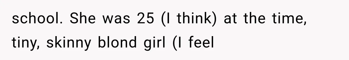 school. She was 25 (I think) at the time, tiny, skinny blond girl (I feel