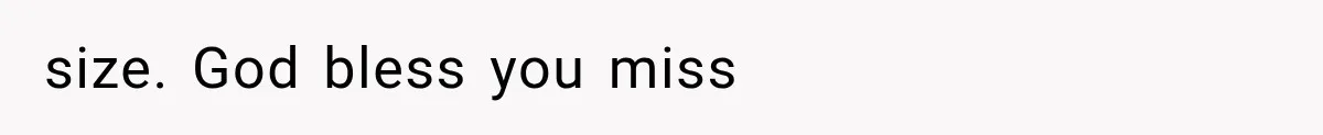 size. God bless you miss