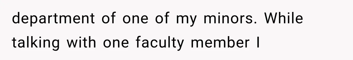 department of one of my minors. While talking with one faculty member I