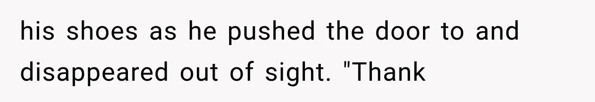 his shoes as he pushed the door to and disappeared out of sight. "Thank