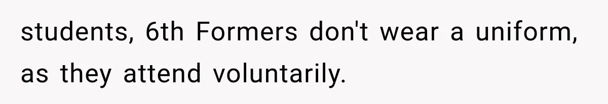 students, 6th Formers don't wear a uniform, as they attend voluntarily.