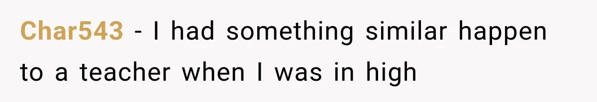 Char543 − I had something similar happen to a teacher when I was in high