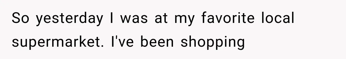 Customer Praises a “Store Employee,” Then the Manager Realizes He Doesn’t Even Work There So yesterday I was at my favorite local supermarket. I've been shopping
