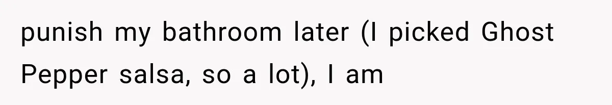 Customer Praises a “Store Employee,” Then the Manager Realizes He Doesn’t Even Work There punish my bathroom later (I picked Ghost Pepper salsa, so a lot), I am
