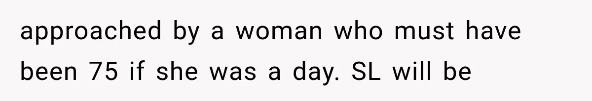 Customer Praises a “Store Employee,” Then the Manager Realizes He Doesn’t Even Work There approached by a woman who must have been 75 if she was a day. SL will be