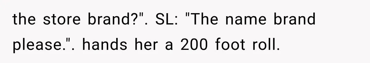 Customer Praises a “Store Employee,” Then the Manager Realizes He Doesn’t Even Work There the store brand?". SL: "The name brand please.". hands her a 200 foot roll.