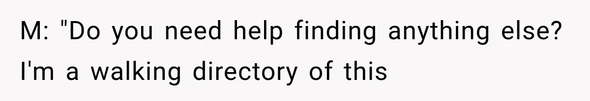 Customer Praises a “Store Employee,” Then the Manager Realizes He Doesn’t Even Work There M: "Do you need help finding anything else? I'm a walking directory of this