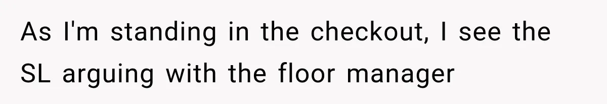 Customer Praises a “Store Employee,” Then the Manager Realizes He Doesn’t Even Work There As I'm standing in the checkout, I see the SL arguing with the floor manager