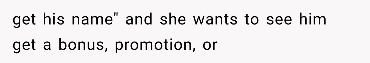 Customer Praises a “Store Employee,” Then the Manager Realizes He Doesn’t Even Work There get his name" and she wants to see him get a bonus, promotion, or