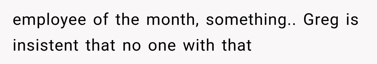Customer Praises a “Store Employee,” Then the Manager Realizes He Doesn’t Even Work There employee of the month, something.. Greg is insistent that no one with that