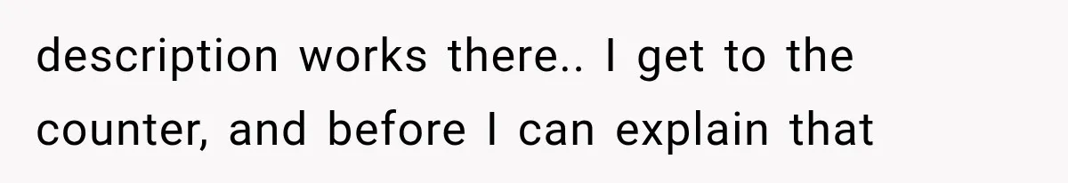 Customer Praises a “Store Employee,” Then the Manager Realizes He Doesn’t Even Work There description works there.. I get to the counter, and before I can explain that
