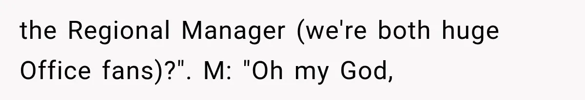 Customer Praises a “Store Employee,” Then the Manager Realizes He Doesn’t Even Work There the Regional Manager (we're both huge Office fans)?". M: "Oh my God,