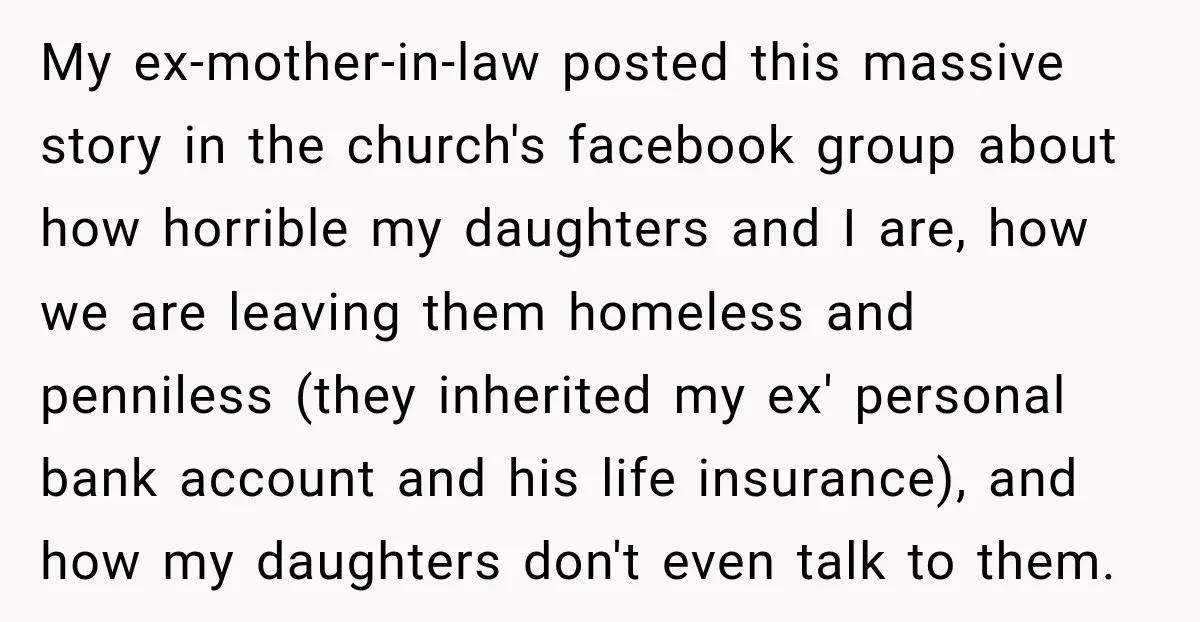 My ex-mother-in-law posted this massive story in the church's facebook group about how horrible my daughters and I are, how we are leaving them homeless and penniless (they inherited my...