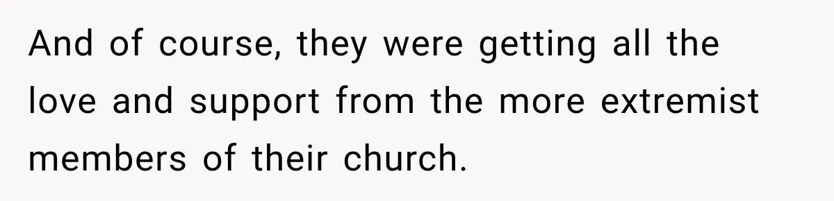 And of course, they were getting all the love and support from the more extremist members of their church.