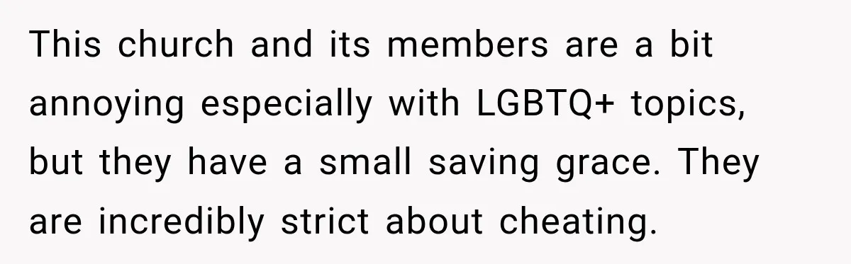 This church and its members are a bit annoying especially with LGBTQ+ topics, but they have a small saving grace. They are incredibly strict about cheating.