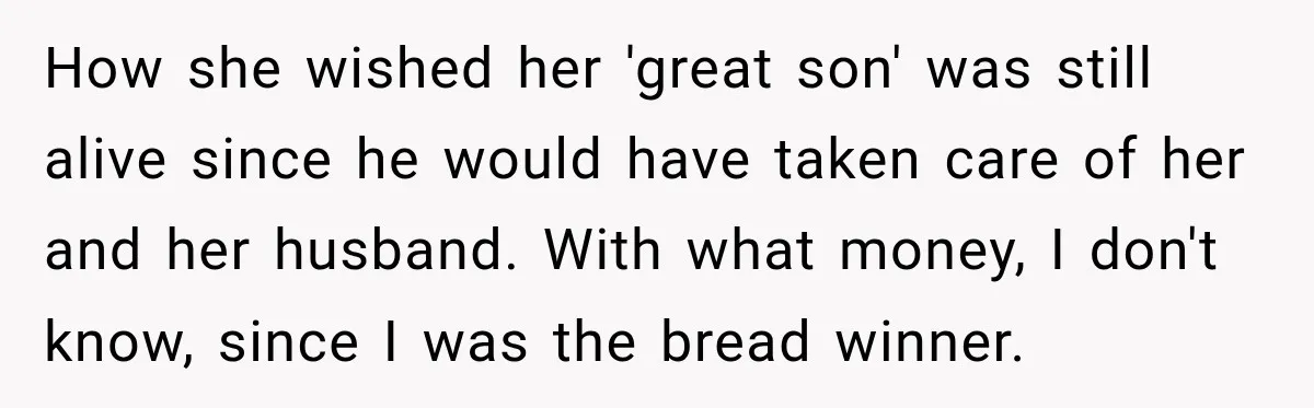 How she wished her 'great son' was still alive since he would have taken care of her and her husband. With what money, I don't know, since I was the...