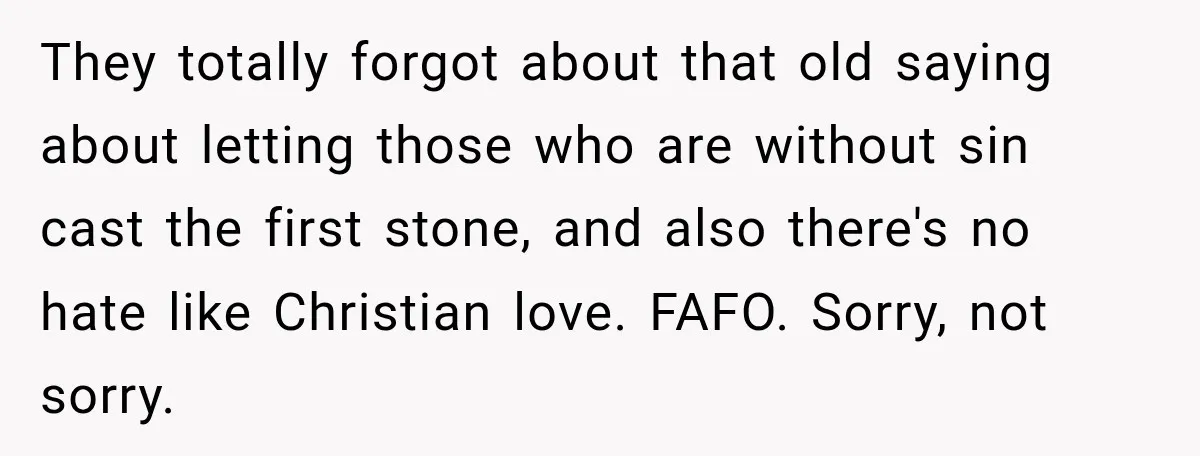 They totally forgot about that old saying about letting those who are without sin cast the first stone, and also there's no hate like Christian love. FAFO. Sorry, not sorry.