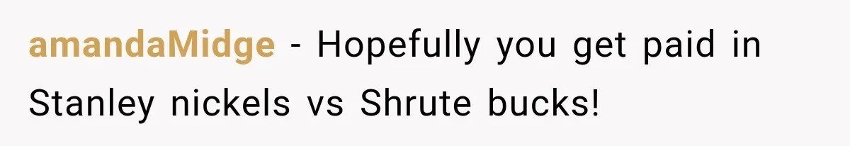 Customer Praises a “Store Employee,” Then the Manager Realizes He Doesn’t Even Work There amandaMidge − Hopefully you get paid in Stanley nickels vs Shrute bucks!