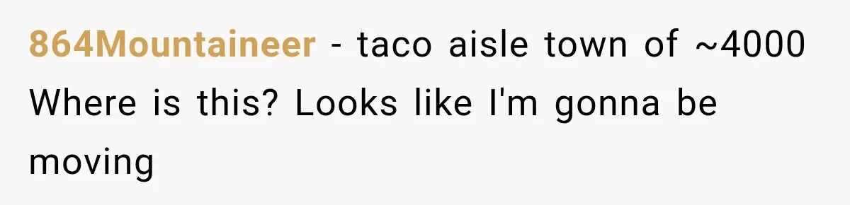 Customer Praises a “Store Employee,” Then the Manager Realizes He Doesn’t Even Work There 864Mountaineer − taco aisle town of ~4000 Where is this? Looks like I'm gonna be moving