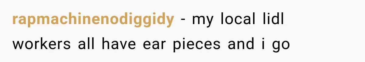Customer Praises a “Store Employee,” Then the Manager Realizes He Doesn’t Even Work There rapmachinenodiggidy − my local lidl workers all have ear pieces and i go