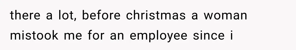 Customer Praises a “Store Employee,” Then the Manager Realizes He Doesn’t Even Work There there a lot, before christmas a woman mistook me for an employee since i