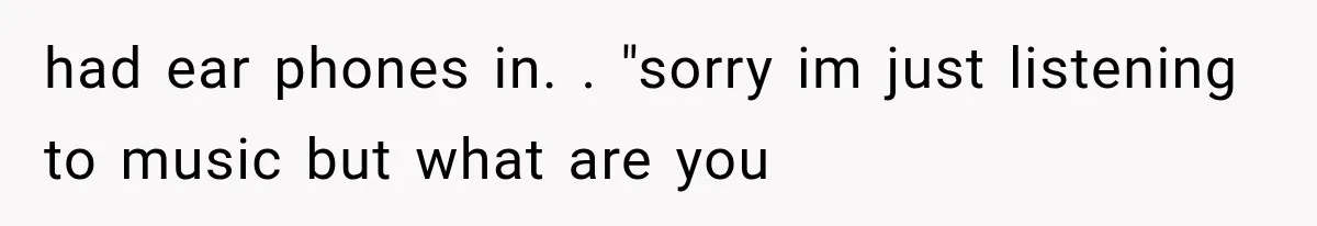 Customer Praises a “Store Employee,” Then the Manager Realizes He Doesn’t Even Work There had ear phones in. . "sorry im just listening to music but what are you